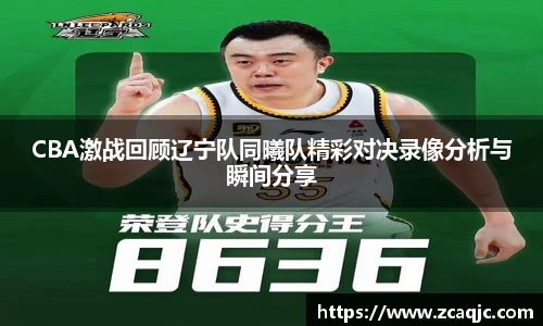 CBA激战回顾辽宁队同曦队精彩对决录像分析与瞬间分享
