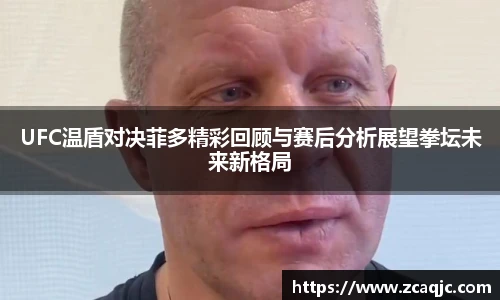 v66UFC温盾对决菲多精彩回顾与赛后分析展望拳坛未来新格局